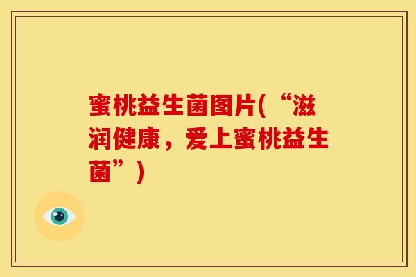 蜜桃益生菌图片(“滋润健康，爱上蜜桃益生菌”)