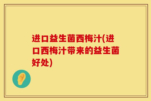 进口益生菌西梅汁(进口西梅汁带来的益生菌好处)