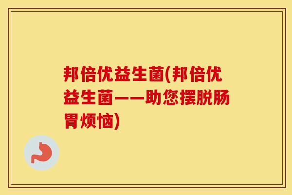 邦倍优益生菌(邦倍优益生菌——助您摆脱肠胃烦恼)