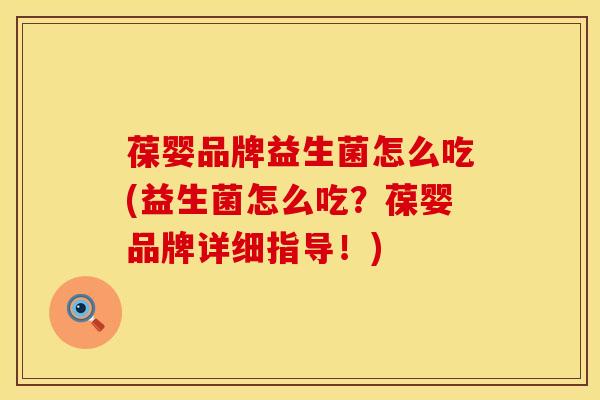 葆婴品牌益生菌怎么吃(益生菌怎么吃？葆婴品牌详细指导！)