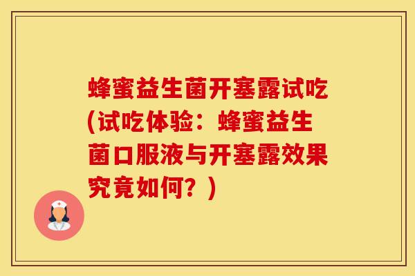 蜂蜜益生菌开塞露试吃(试吃体验:蜂蜜益生菌口服液与开塞露效果究竟如何?) 蜂蜜益生菌开塞露试吃(试吃体验:蜂蜜益生菌口服液与开塞露效果究竟如何?)