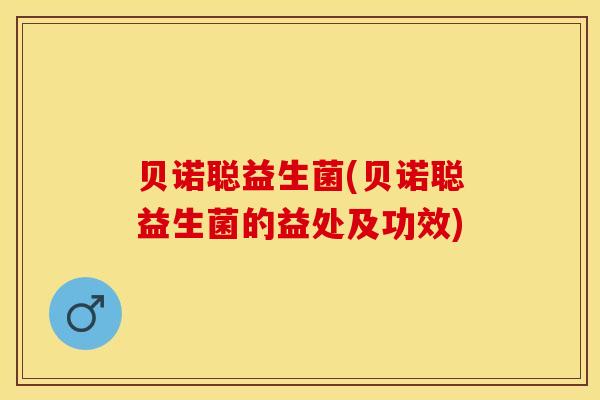 贝诺聪益生菌(贝诺聪益生菌的益处及功效)