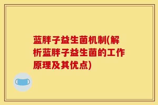 蓝胖子益生菌机制(解析蓝胖子益生菌的工作原理及其优点)