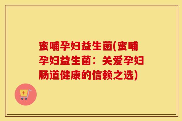 蜜哺孕妇益生菌(蜜哺孕妇益生菌：关爱孕妇肠道健康的信赖之选)