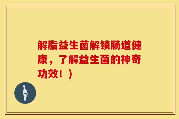 解脂益生菌解锁肠道健康，了解益生菌的神奇功效！)