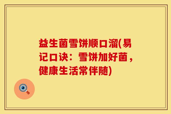 益生菌雪饼顺口溜(易记口诀：雪饼加好菌，健康生活常伴随)