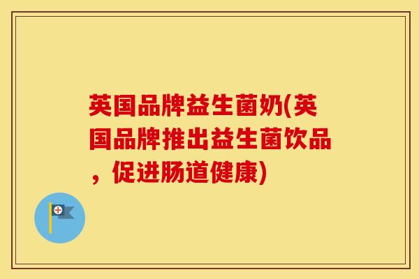 英国品牌益生菌奶(英国品牌推出益生菌饮品，促进肠道健康)