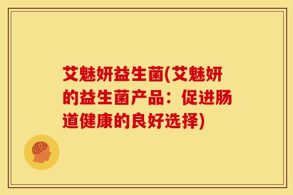 艾魅妍益生菌(艾魅妍的益生菌产品：促进肠道健康的良好选择)