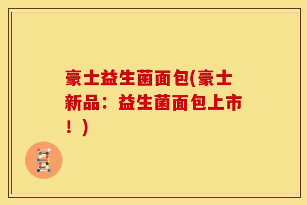豪士益生菌面包(豪士新品：益生菌面包上市！)