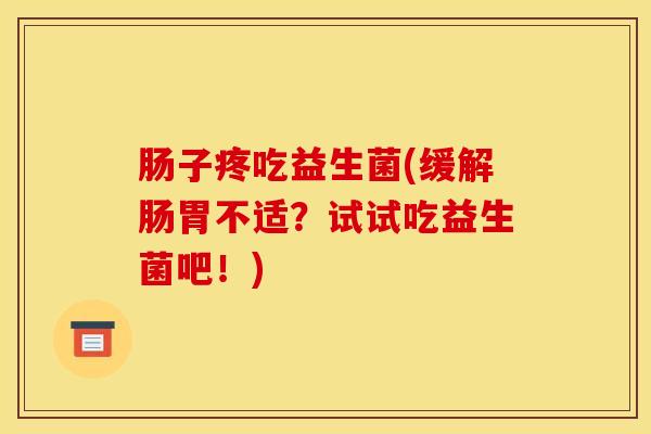 肠子疼吃益生菌(缓解肠胃不适？试试吃益生菌吧！)