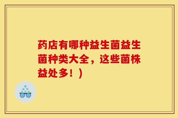 药店有哪种益生菌益生菌种类大全,这些菌株益处多!) 药店有哪种益生菌益生菌种类大全,这些菌株益处多!)