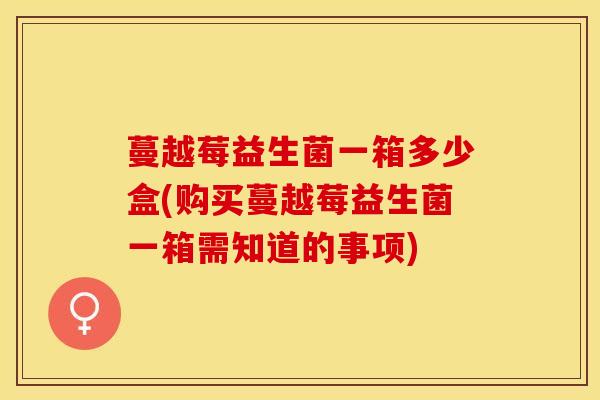 蔓越莓益生菌一箱多少盒(购买蔓越莓益生菌一箱需知道的事项)