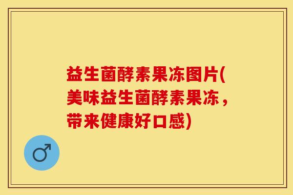 益生菌酵素果冻图片(美味益生菌酵素果冻，带来健康好口感)