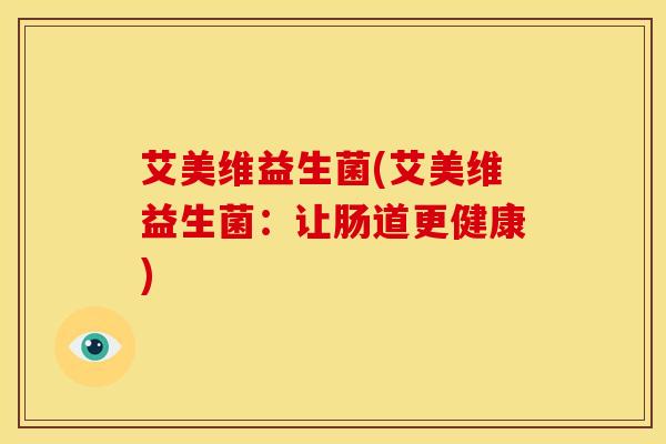 艾美维益生菌(艾美维益生菌：让肠道更健康)
