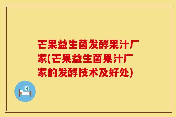 芒果益生菌发酵果汁厂家(芒果益生菌果汁厂家的发酵技术及好处) 芒果益生菌发酵果汁厂家(芒果益生菌果汁厂家的发酵技术及好处)