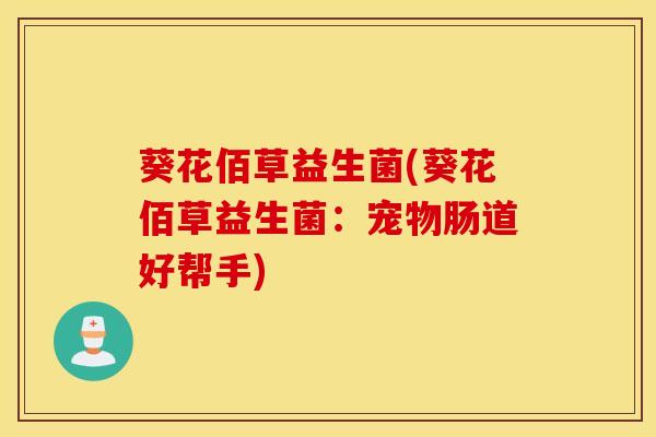 葵花佰草益生菌(葵花佰草益生菌：宠物肠道好帮手)
