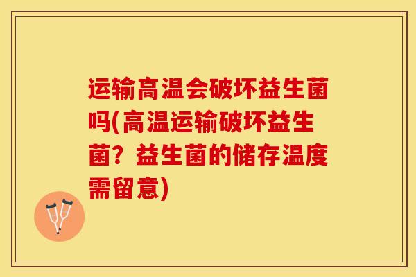 运输高温会破坏益生菌吗(高温运输破坏益生菌？益生菌的储存温度需留意)