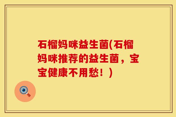 石榴妈咪益生菌(石榴妈咪推荐的益生菌,宝宝健康不用愁!) 石榴妈咪益生菌(石榴妈咪推荐的益生菌,宝宝健康不用愁!)