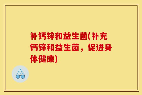 补钙锌和益生菌(补充钙锌和益生菌，促进身体健康)