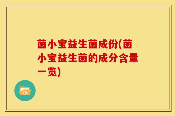 菌小宝益生菌成份(菌小宝益生菌的成分含量一览)