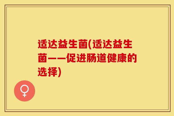 适达益生菌(适达益生菌——促进肠道健康的选择)
