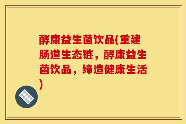 酵康益生菌饮品(重建肠道生态链，酵康益生菌饮品，缔造健康生活)