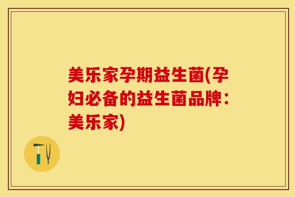 美乐家孕期益生菌(孕妇必备的益生菌品牌:美乐家) 美乐家孕期益生菌(孕妇必备的益生菌品牌:美乐家)