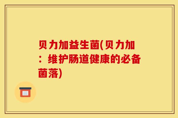 贝力加益生菌(贝力加：维护肠道健康的必备菌落)