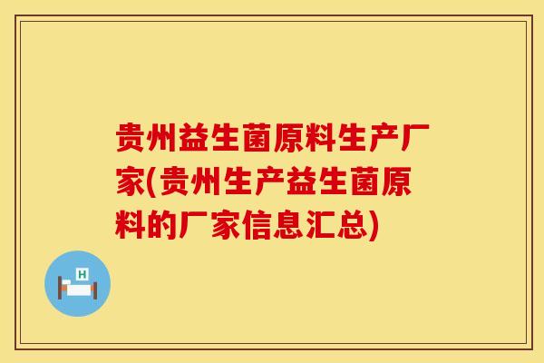 贵州益生菌原料生产厂家(贵州生产益生菌原料的厂家信息汇总)