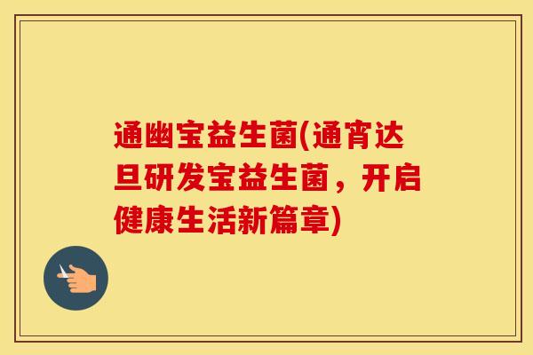 通幽宝益生菌(通宵达旦研发宝益生菌，开启健康生活新篇章)