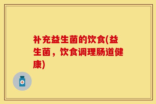 补充益生菌的饮食(益生菌，饮食调理肠道健康)