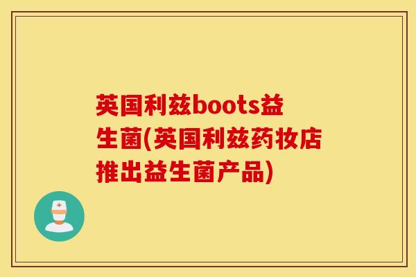 英国利兹boots益生菌(英国利兹药妆店推出益生菌产品)