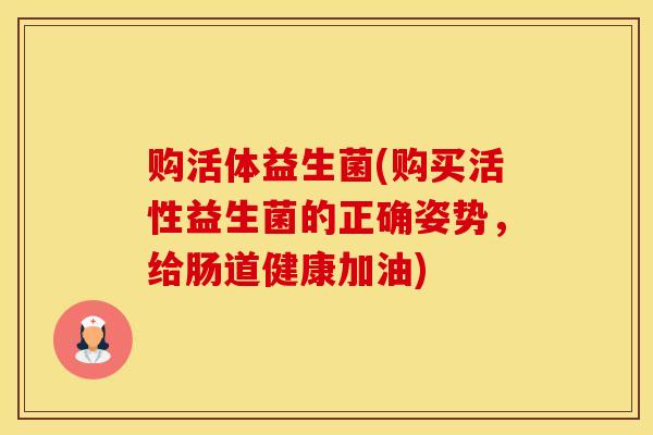 购活体益生菌(购买活性益生菌的正确姿势，给肠道健康加油)