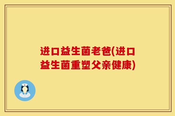 进口益生菌老爸(进口益生菌重塑父亲健康)