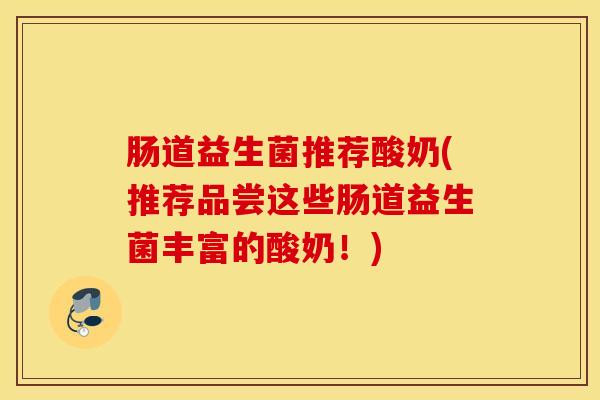 肠道益生菌推荐酸奶(推荐品尝这些肠道益生菌丰富的酸奶！)