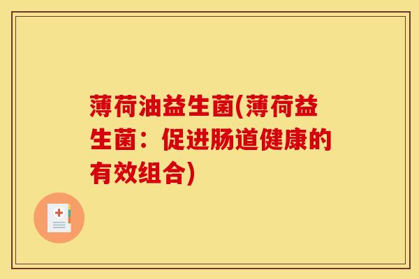 薄荷油益生菌(薄荷益生菌：促进肠道健康的有效组合)