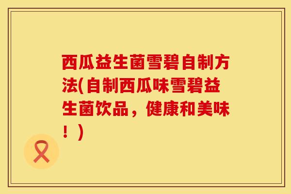 西瓜益生菌雪碧自制方法(自制西瓜味雪碧益生菌饮品，健康和美味！)