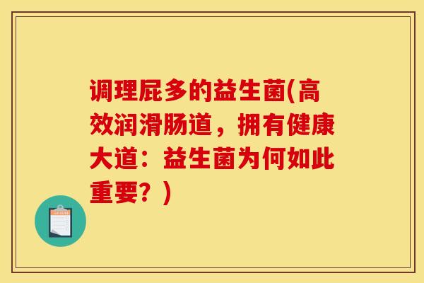 调理屁多的益生菌(高效润滑肠道，拥有健康大道：益生菌为何如此重要？)