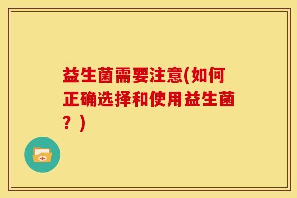 益生菌需要注意(如何正确选择和使用益生菌？)