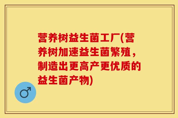 营养树益生菌工厂(营养树加速益生菌繁殖，制造出更高产更优质的益生菌产物)