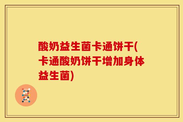 酸奶益生菌卡通饼干(卡通酸奶饼干增加身体益生菌)