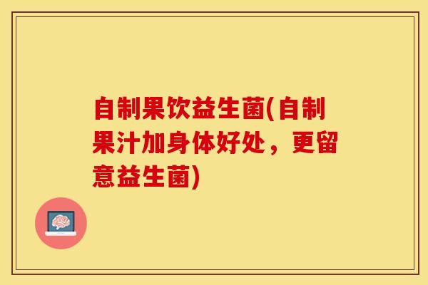 自制果饮益生菌(自制果汁加身体好处，更留意益生菌)