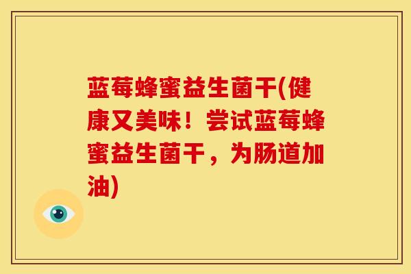 蓝莓蜂蜜益生菌干(健康又美味！尝试蓝莓蜂蜜益生菌干，为肠道加油)