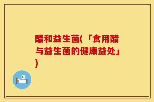 醋和益生菌(「食用醋与益生菌的健康益处」)