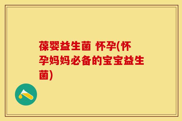 葆婴益生菌 怀孕(怀孕妈妈必备的宝宝益生菌)