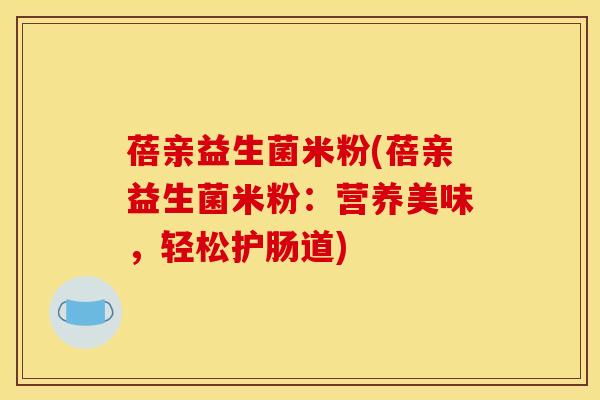 蓓亲益生菌米粉(蓓亲益生菌米粉：营养美味，轻松护肠道)