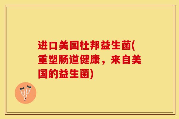进口美国杜邦益生菌(重塑肠道健康，来自美国的益生菌)