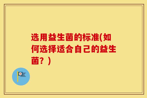选用益生菌的标准(如何选择适合自己的益生菌？)