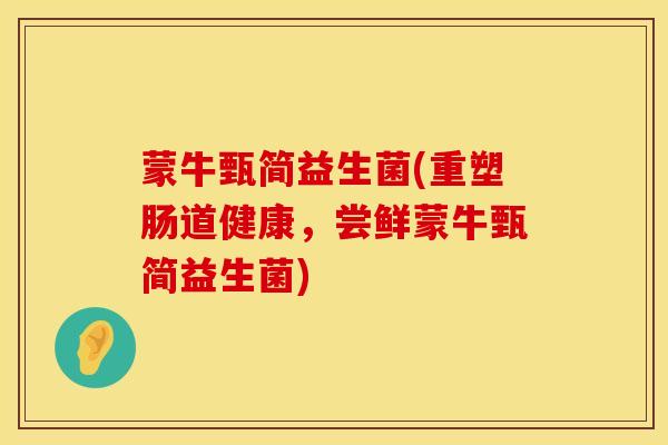 蒙牛甄简益生菌(重塑肠道健康，尝鲜蒙牛甄简益生菌)