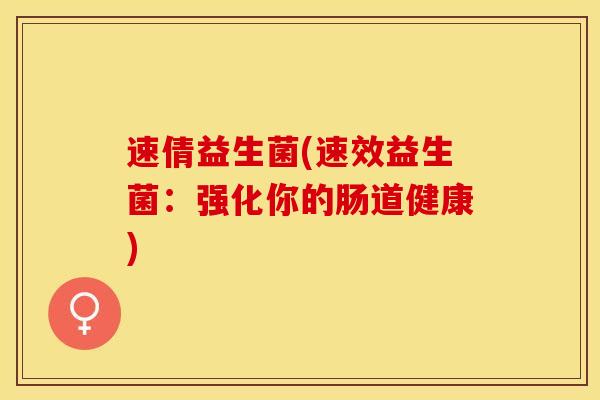 速倩益生菌(速效益生菌：强化你的肠道健康)